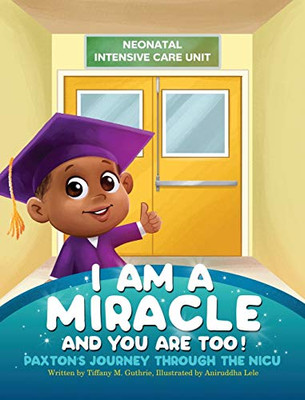 I Am A Miracle And You Are Too! : Paxton's Journey Through The NICU - 9781736046302