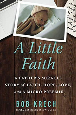 A Little Faith : A Father's Miracle Story of Faith, Hope, Love, and a Micro Preemie