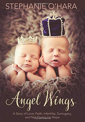 Angel Wings : A Story of Love, Faith, Infertility, Surrogacy and Not Giving Up Hope