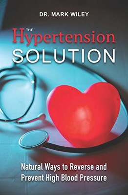 The Hypertension Solution : Natural Ways to Reverse and Prevent High Blood Pressure