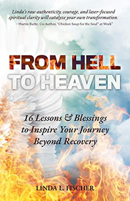 From Hell to Heaven : 16 Lessons & Blessings to Inspire Your Journey Beyond Recovery