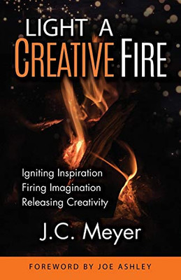 Light a Creative Fire : Igniting Inspiration Firing Imagination Releasing Creativity