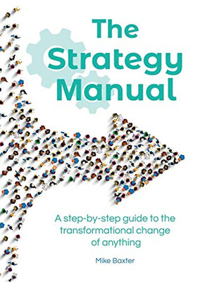 The Strategy Manual : A Step-by-step Guide to the Transformational Change of Anything