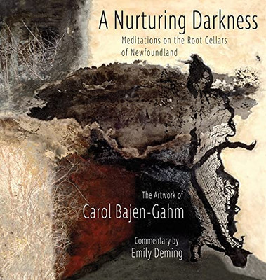 The Nurturing Darkness : Root Cellars of Newfoundland:the Artwork of Carol Bajen-Gahm