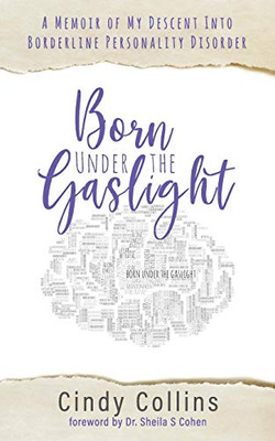 Born Under the Gaslight : A Memoir of My Descent Into Borderline Personality Disorder