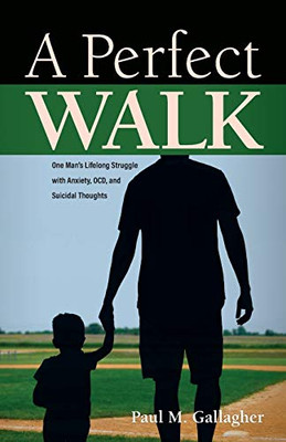A Perfect Walk : One Man's Lifelong Struggle with Anxiety, OCD, and Suicidal Thoughts