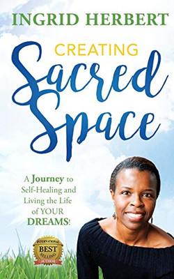 Creating Sacred Space : A Journey to Self-Healing and Living the Life of Your Dreams!