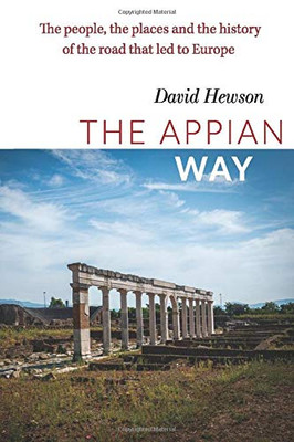 The Appian Way: The People, the Places and the History of the Road that Led to Europe