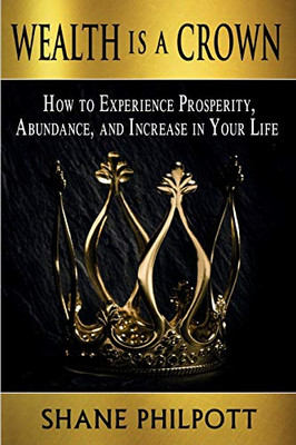 Wealth Is A Crown : How to Experience Prosperity, Abundance, and Increase in Your Life