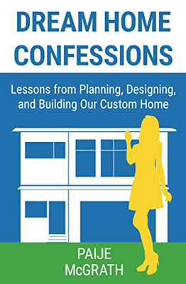Dream Home Confessions : Lessons from Planning, Designing, and Building Our Custom Home