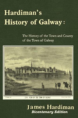 HARDIMAN'S HISTORY OF GALWAY : The History of the Town and County of the Town of Galway
