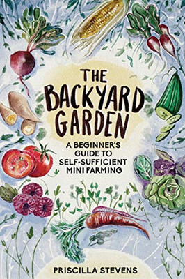 The Backyard Garden : A Beginner's Guide to Self-Sufficient Mini Farming - 9781777398132