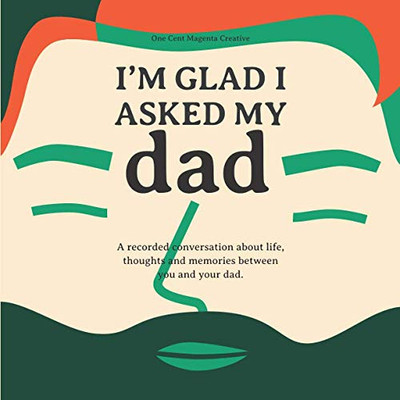 I'm Glad I Asked My Dad - A Interview Journal of My Moms Life, Thoughts and Inspirations.