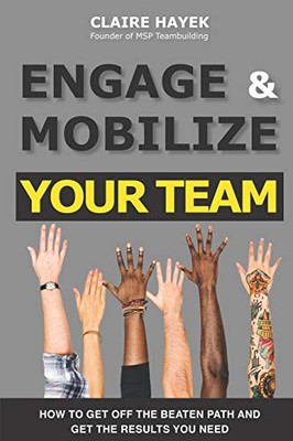 Engage & Mobilize Your Team : How to Get Off the Beaten Path and Get the Results You Need