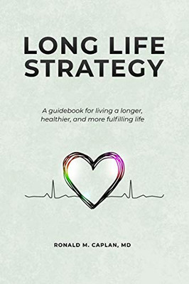 Long Life Strategy : A Guidebook for Living a Longer, Healthier, and More Fulfilling Life