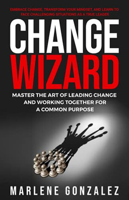 Change Wizard : Master the Art of Leading Change and Working Together for a Common Purpose