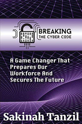 Breaking the Cyber Code : A Game Changer That Prepares Our Workforce and Secures the Future