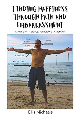 Finding Happiness Through Pain and Embarrassment : My Life With Behcet's Disease - A Memoir