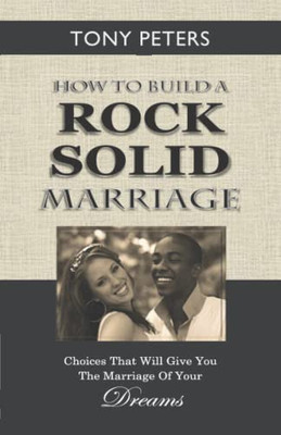 How to Build a Rock Solid Marriage : Choices That Will Give You the Marriage of Your Dreams