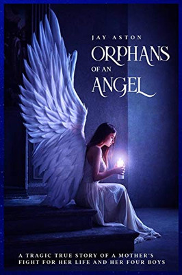 Orphans of an Angel : A Tragic True Story of a Mother's Fight for Her Life and Her Four Boys