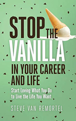 Stop the Vanilla in Your Career and Life : Start Loving What You Do to Live the Life You Want