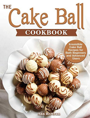 The Cake Ball Cookbook : Irresistible Cake Ball Recipes for Both Beginners and Advanced Users