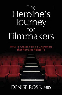 The Heroine's Journey for Filmmakers : How to Create Female Characters that Females Relate to