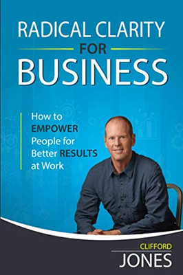 Radical Clarity for Business : How to Empower Your People for Better Business Results at Work