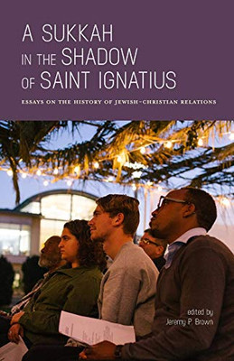 A Sukkah in the Shadow of Saint Ignatius : Essays on the History of Jewish-Christian Relations