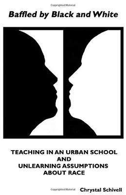 Baffled by Black and White : Teaching in an Urban School and Unlearning Assumptions about Race