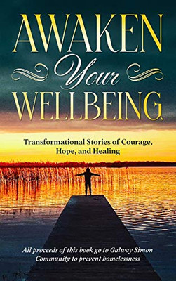 Awaken Your Wellbeing : Transformational Stories of Courage, Hope, and Healing - 9781912328802