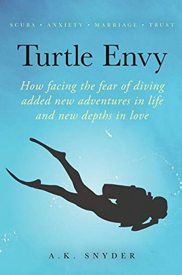 Turtle Envy : How Facing the Fear of Diving Added New Adventures in Life and New Depths in Love