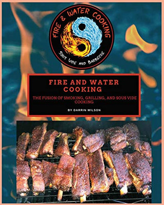 Fire and Water Cooking : The Fusion of Smoking, Grilling, and Sous Vide Cooking - 9781735857107