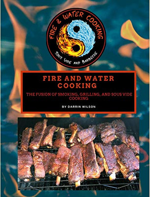 Fire and Water Cooking : The Fusion of Smoking, Grilling, and Sous Vide Cooking - 9781735857121