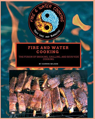 Fire and Water Cooking : The Fusion of Smoking, Grilling, and Sous Vide Cooking - 9781735857138