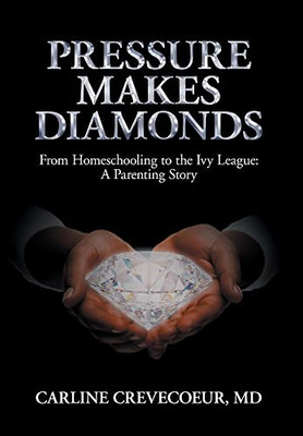Pressure Makes Diamonds: From Homeschooling to the Ivy League - A Parenting Story - 9781912680689