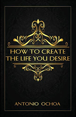 How To Create The Life You Desire