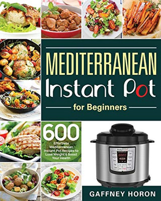 Mediterranean Instant Pot for Beginners : 600 Effortless Mediterranean Instant Pot Recipes to Lose Weight & Boost Your Health