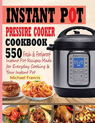 INSTANT POT PRESSURE COOKER COOKBOOK : 55o Fresh & Foolproof Instant Pot Recipes Made for Everyday Cooking & Your Instant Pot