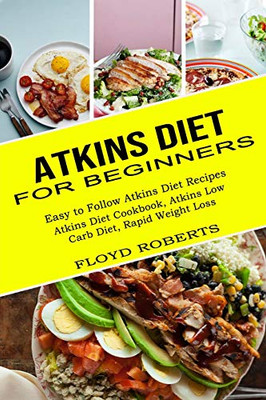 Atkins Diet for Beginners : Atkins Diet Cookbook, Atkins Low Carb Diet, Rapid Weight Loss (Easy to Follow Atkins Diet Recipes)