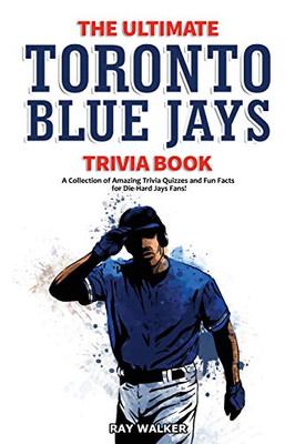 The Ultimate Toronto Blue Jays Trivia Book : A Collection of Amazing Trivia Quizzes and Fun Facts for Die-Hard Blue Jays Fans!