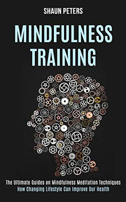 Mindfulness Training : How Changing Lifestyle Can Improve Our Health (The Ultimate Guides on Mindfulness Meditation Techniques)