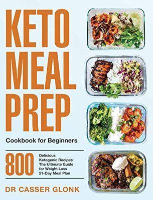 Keto Meal Prep Cookbook for Beginners : 800 Delicious Ketogenic Recipes / the Ultimate Guide for Weight Loss / 21-Day Meal Plan