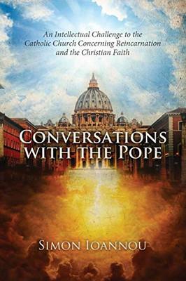 Conversations with the Pope : An Intellectual Challenge to the Catholic Church Concerning Reincarnation and the Christian Faith