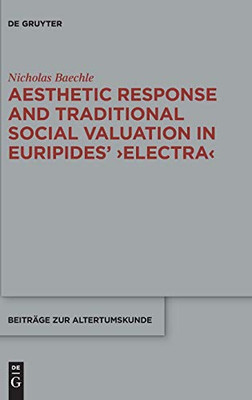 Aesthetic Response and Traditional Social Valuation in Euripides' ¢Electraï : Tragic 'Kunstsprache' and the Kharakter of Heroes