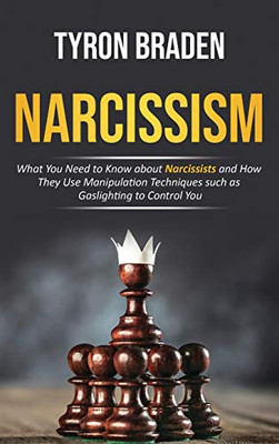 Narcissism : What You Need to Know about Narcissists and How They Use Manipulation Techniques Such as Gaslighting to Control You