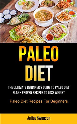 Paleo Diet : The Ultimate Beginner's Guide To Paleo Diet Plan - Proven Recipes To Lose Weight (Paleo Diet Recipes For Beginners)