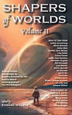 Shapers of Worlds Volume II: Science Fiction and Fantasy by Authors Featured on the Aurora Award-winning Podcast The Worldshapers