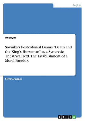 Soyinka's Postcolonial Drama "Death and the King's Horseman" as a Syncretic Theatrical Text. The Establishment of a Moral Paradox
