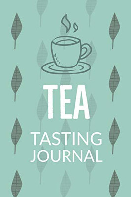 Tea Tasting Journal : Notebook To Record Tea Varieties, Track Aroma, Flavors, Brew Methods, Review And Rating Book For Tea Lovers